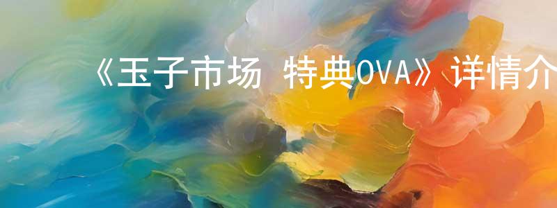 ﻿蔡德君的网络影视资源,﻿《玉子市场 特典OVA》详情介绍_玉子市场 特典OVA已完结在线观看_玉子市场 特典OVA迅雷下载_日漫